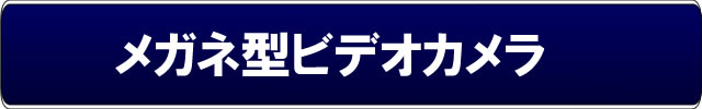 メガネ型ビデオカメラカテゴリーメイン【メガネ型ビデオカメラ】